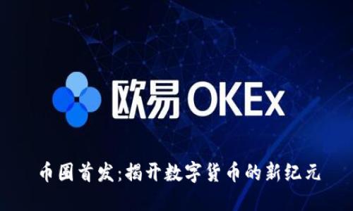 币圈首发：揭开数字货币的新纪元