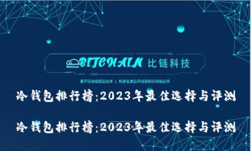 冷钱包排行榜：2023年最佳选择与评测

冷钱包排行榜：2023年最佳选择与评测