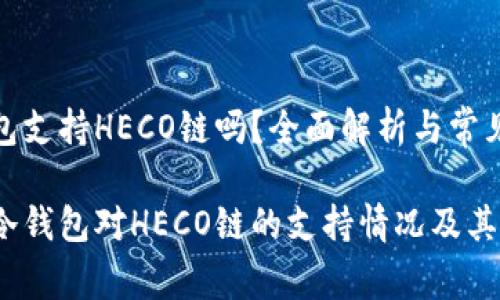 库神冷钱包支持HECO链吗？全面解析与常见问题解答

探究库神冷钱包对HECO链的支持情况及其优势