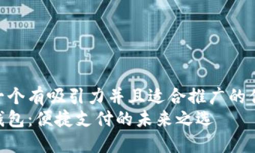 思考一个有吸引力并且适合推广的优秀  
数字钱包：便捷支付的未来之选