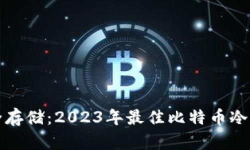 探索安全存储：2023年最佳比特币冷钱包推荐