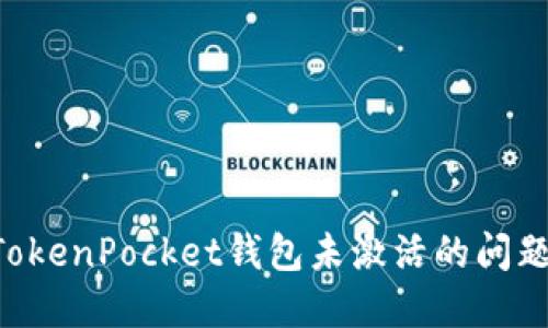 如何解决TokenPocket钱包未激活的问题：全面指南