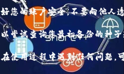 要查看TP钱包的创建时间，您可以按照以下步骤进行操作：

### 1. 打开TP钱包
首先，确保您已经下载并安装了TP钱包应用。打开应用程序并登录您的账户。

### 2. 进入钱包设置
在主界面上，寻找并点击“我的”或者“设置”选项，以进入钱包的设置页面。

### 3. 查看账户信息
在设置页面中，您会看到账户信息或者钱包详情的选项。点击这个选项，您将看到关于您钱包的重要信息。

### 4. 找到创建时间
在账户信息中，寻找有关钱包创建时间的记录。通常，TP钱包会在某个部分显示创建时间，或者可能列在交易历史记录的详细信息中。

### 5. 注意隐私与安全
由于某些信息涉及个人隐私，请确保在查看时保护好您的账户安全，不要向他人透露您的密码或私钥。

如果在应用中无法找到创建时间的具体信息，您可以尝试查询您最初备份的种子短语或助记词，相关信息通常在这方面有记录。

以上就是查看TP钱包创建时间的基本步骤。如果您在使用过程中遇到任何问题，可以参考TP钱包的官方文档或社区支持。