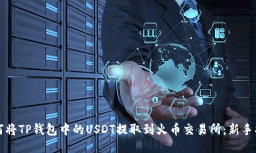 如何将TP钱包中的USDT提取到火币交易所：新手指南