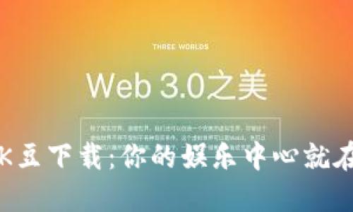 探索K豆下载：你的娱乐中心就在这里