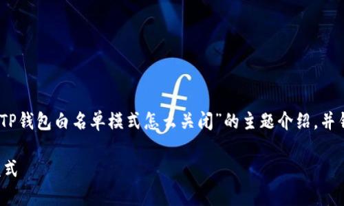 在这里，我将为您提供有关“TP钱包白名单模式怎么关闭”的主题介绍，并针对相关问题进行详细阐述。

如何关闭TP钱包的白名单模式