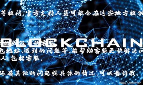 联系TP钱包的官方客服可以通过以下几种方式：

### 1. 官方网站

访问TP钱包的官方网站，通常在网站上会有客服的联系方式，包括电话、邮箱或在线客服功能。在官网的“联系我们”或“帮助中心”页面，通常会列出所有可用的联系方式。

### 2. 社交媒体

很多钱包或加密货币相关的平台会在社交媒体上提供支持。你可以通过TP钱包的官方Twitter、Facebook或Telegram群组联系他们的客服。在这些平台上，他们通常会及时回复用户咨询。

### 3. 应用内支持

如果你已经下载了TP钱包应用，可以在应用内找到客服支持。很多时候应用会有“帮助”或“联系客服”的选项，点击后会提供各种联系的方法。

### 4. 社区论坛

部分用户还会在相关的区块链和加密货币论坛，如Reddit、Bitcointalk等提问，官方支持人员可能会在这些地方提供帮助。

### 联系时需要注意：

- **确认真实性**： 确保你联系的是TP钱包的官方客服，而不是钓鱼网站或假冒的客服。
- **提供详细信息**： 在联系我们时，提供尽量详细的信息，如你的钱包地址、遇到的问题等，能帮助客服更快解决问题。
- **保护个人信息**： 永远不要分享你的私钥和其他敏感信息给任何人，包括客服。

以上就是联系TP钱包官方客服的几种方式，希望对你有所帮助！如果你还有其他的问题或具体的情况，可以告诉我。