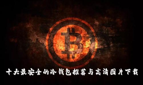 十大最安全的冷钱包推荐与高清图片下载