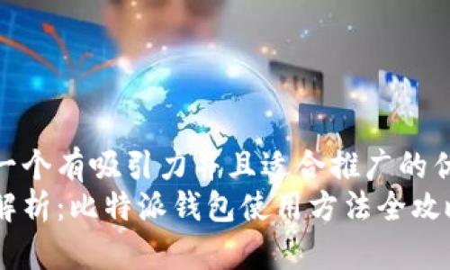 思考一个有吸引力并且适合推广的优秀  
深入解析：比特派钱包使用方法全攻略