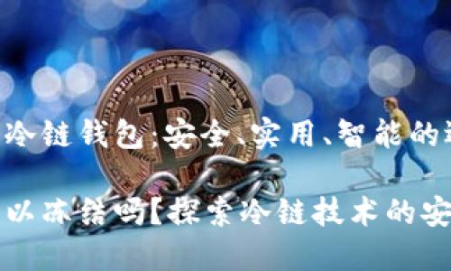抉择时代的冷链钱包：安全、实用、智能的选择

冷链钱包可以冻结吗？探索冷链技术的安全性与应用