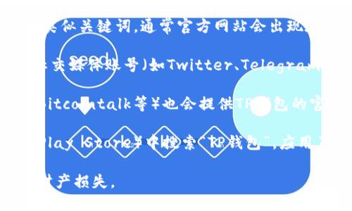 关于“TP钱包”的官网，可以通过以下途径获取：

1. **官方网站搜索**：可以直接在搜索引擎中搜索“TP钱包官网”或类似关键词，通常官方网站会出现在搜索结果的前几位。确保访问的链接是官网，以避免进入钓鱼网站。

2. **社交媒体**：很多项目在社交媒体上非常活跃，TP钱包的官方社交媒体账号（如Twitter、Telegram等）通常会链接到官网。

3. **区块链相关论坛和社区**：一些区块链论坛和社区（如Reddit、Bitcointalk等）也会提供TP钱包的官方网址。

4. **应用商店**：在各大应用商店（如Apple App Store或Google Play Store）中搜索“TP钱包”，应用页面通常会提供官网链接。

务必确保浏览器地址栏中的网址正确，以防由于钓鱼网站而造成的财产损失。