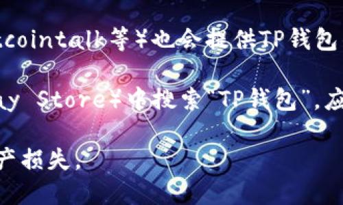 关于“TP钱包”的官网，可以通过以下途径获取：

1. **官方网站搜索**：可以直接在搜索引擎中搜索“TP钱包官网”或类似关键词，通常官方网站会出现在搜索结果的前几位。确保访问的链接是官网，以避免进入钓鱼网站。

2. **社交媒体**：很多项目在社交媒体上非常活跃，TP钱包的官方社交媒体账号（如Twitter、Telegram等）通常会链接到官网。

3. **区块链相关论坛和社区**：一些区块链论坛和社区（如Reddit、Bitcointalk等）也会提供TP钱包的官方网址。

4. **应用商店**：在各大应用商店（如Apple App Store或Google Play Store）中搜索“TP钱包”，应用页面通常会提供官网链接。

务必确保浏览器地址栏中的网址正确，以防由于钓鱼网站而造成的财产损失。