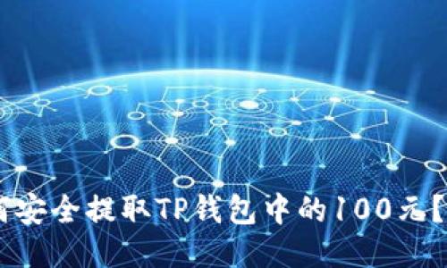 ## 如何安全提取TP钱包中的100元？详尽指南