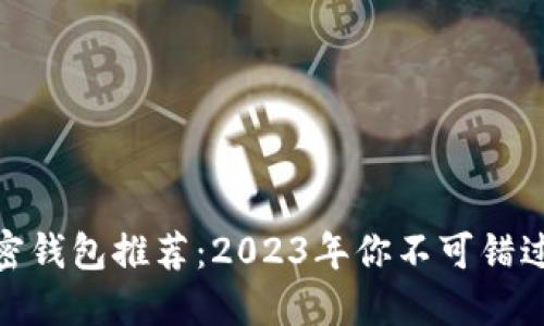 最佳加密钱包推荐：2023年你不可错过的选择