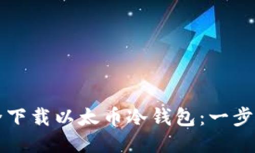如何安全下载以太币冷钱包：一步一步指南