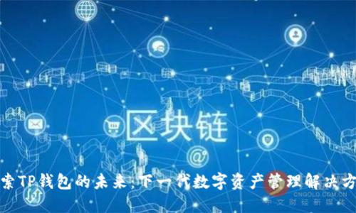 探索TP钱包的未来：下一代数字资产管理解决方案