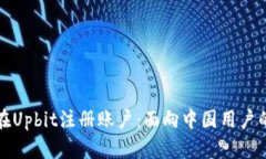 如何轻松在Upbit注册账户：面向中国用户的详细指