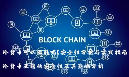 冷货币可以互转吗？安全性分析与实践指南

冷货币互转的安全性及其影响分析